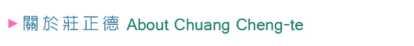 關於莊正德 About Chuang Cheng-te