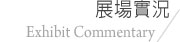 展場實況 Exhibit Commentary