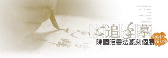 心追手摹-陳國昭書法篆刻個展 CHEN,KUO-CHAO CALLIGRAPHY AND SEAL CUTTING SOLO EXHIBITION
