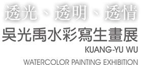 透光、透明、透情-吳光禹水彩寫生畫展 KUANG-YU WU WATERCOLOR PAINTING EXHIBITION
